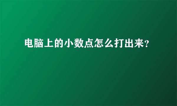 电脑上的小数点怎么打出来？