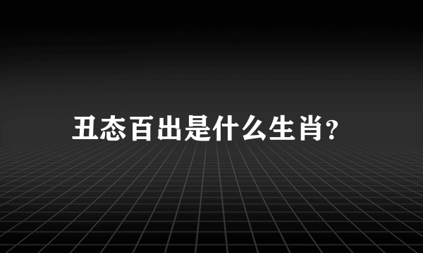 丑态百出是什么生肖？