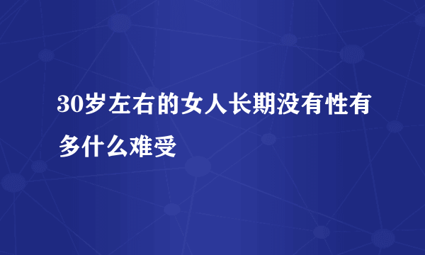 30岁左右的女人长期没有性有多什么难受