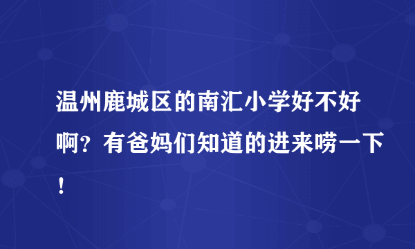 温州鹿城区的南汇小学好不好啊？有爸妈们知道的进来唠一下！