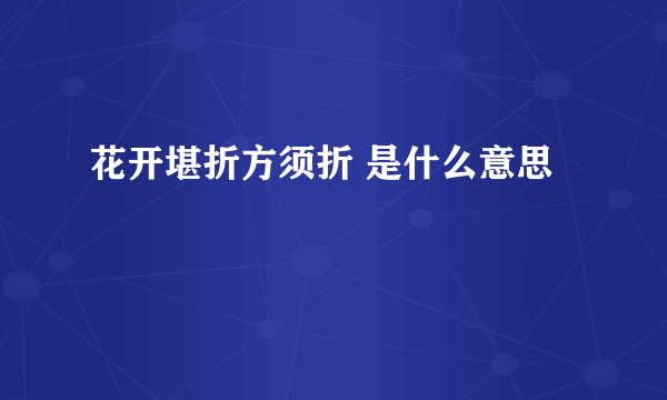 花开堪折方须折 是什么意思