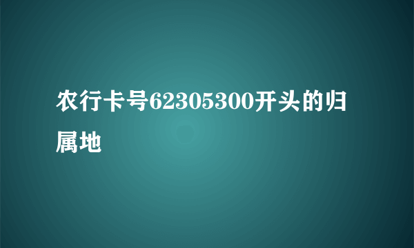 农行卡号62305300开头的归属地