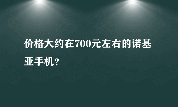 价格大约在700元左右的诺基亚手机？