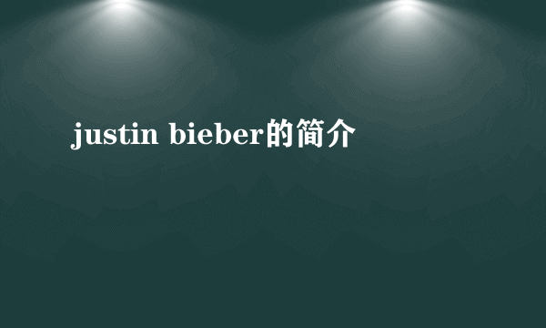 justin bieber的简介