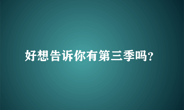 好想告诉你有第三季吗？