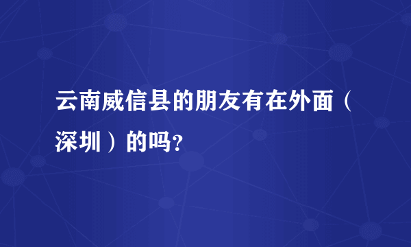 云南威信县的朋友有在外面（深圳）的吗？