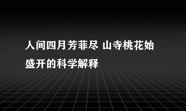 人间四月芳菲尽 山寺桃花始盛开的科学解释