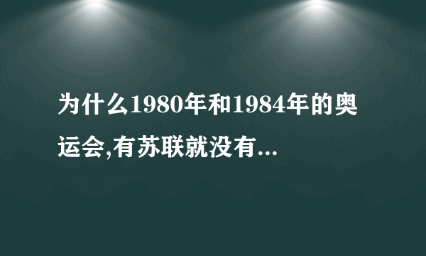 为什么1980年和1984年的奥运会,有苏联就没有美国,有美国就没有苏联呢?