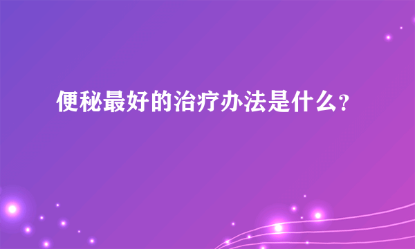 便秘最好的治疗办法是什么？