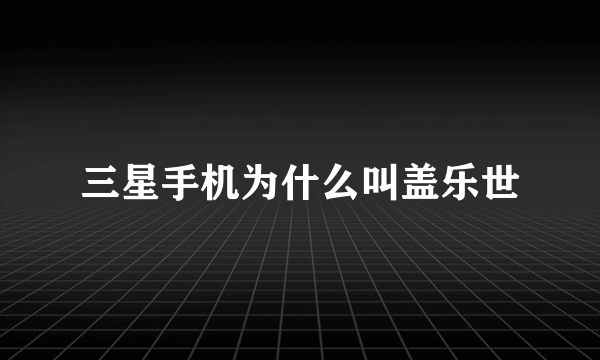 三星手机为什么叫盖乐世