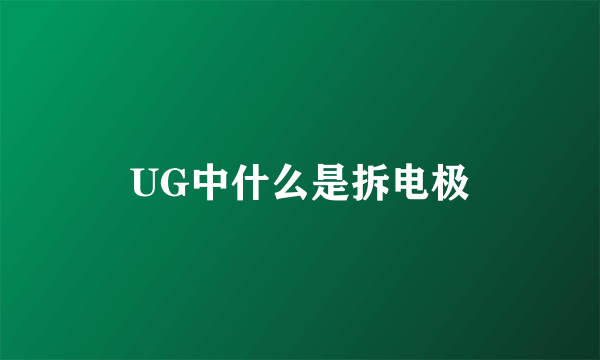 UG中什么是拆电极