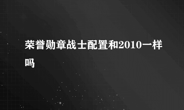 荣誉勋章战士配置和2010一样吗