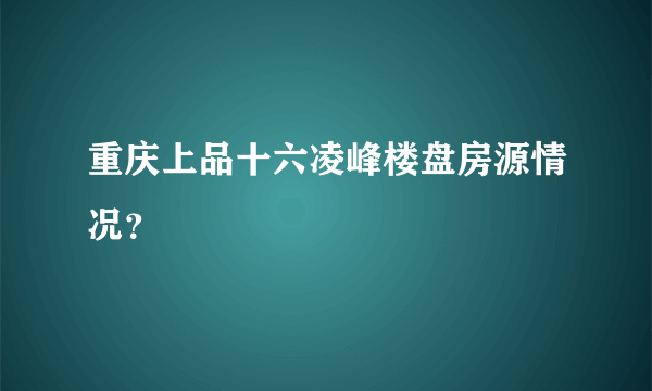 重庆上品十六凌峰楼盘房源情况？