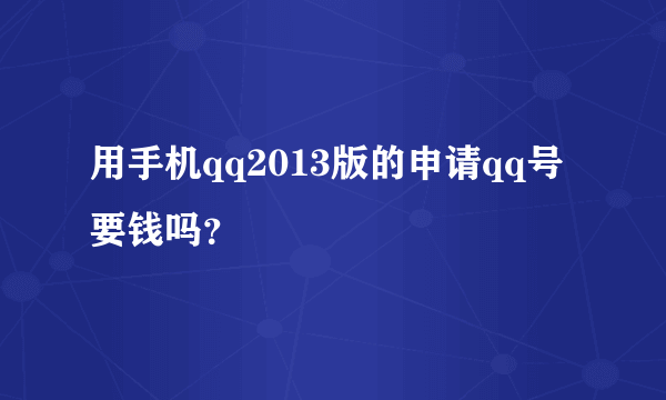 用手机qq2013版的申请qq号要钱吗？