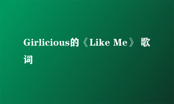 Girlicious的《Like Me》 歌词