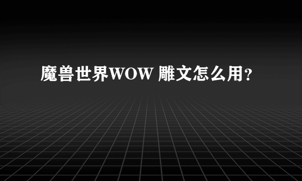 魔兽世界WOW 雕文怎么用？