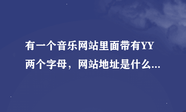 有一个音乐网站里面带有YY两个字母，网站地址是什么？音乐网，其他的别给我、。