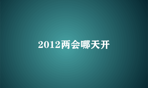 2012两会哪天开