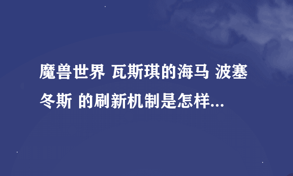 魔兽世界 瓦斯琪的海马 波塞冬斯 的刷新机制是怎样的，周二维护后多久开始刷新，一星期是不是刷新一只