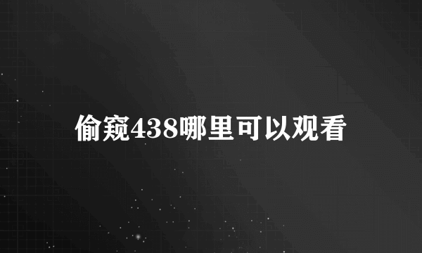 偷窥438哪里可以观看