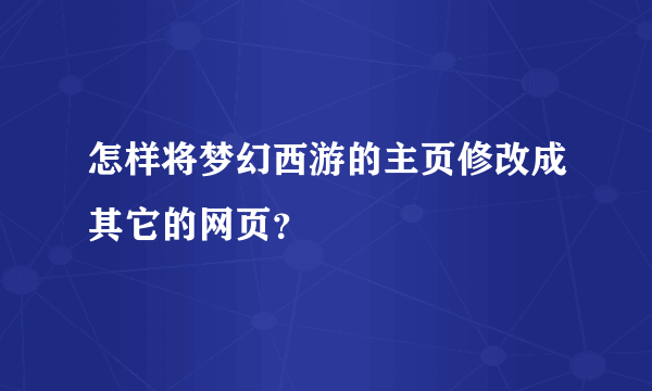 怎样将梦幻西游的主页修改成其它的网页？