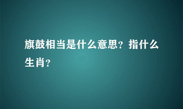 旗鼓相当是什么意思？指什么生肖？