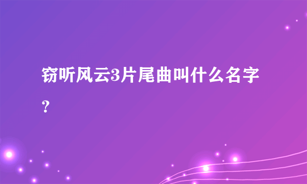 窃听风云3片尾曲叫什么名字？