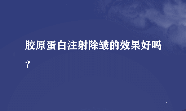 胶原蛋白注射除皱的效果好吗？