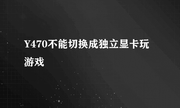 Y470不能切换成独立显卡玩游戏