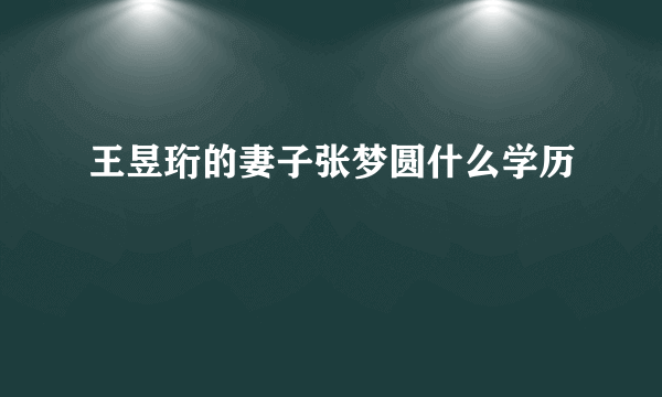 王昱珩的妻子张梦圆什么学历