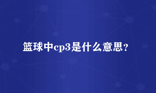 篮球中cp3是什么意思？