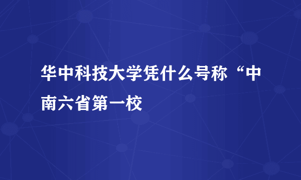 华中科技大学凭什么号称“中南六省第一校