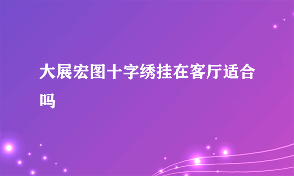 大展宏图十字绣挂在客厅适合吗