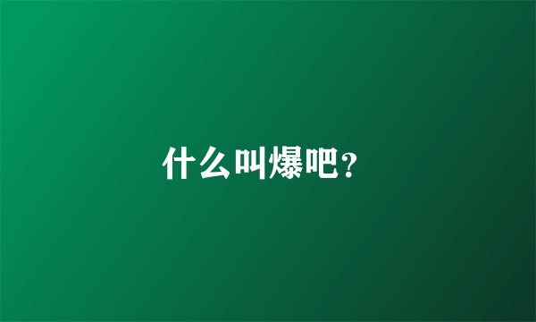 什么叫爆吧？