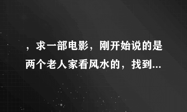 ，求一部电影，刚开始说的是两个老人家看风水的，找到一个风水宝地，龙墓