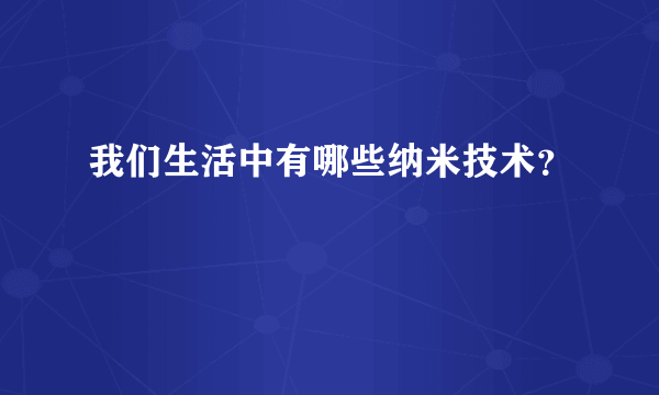 我们生活中有哪些纳米技术？