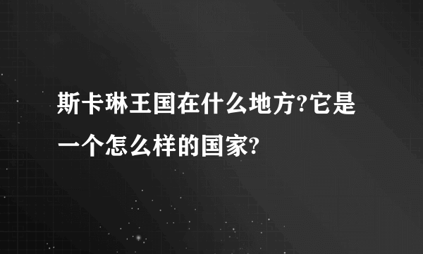 斯卡琳王国在什么地方?它是一个怎么样的国家?