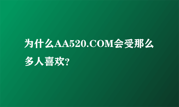 为什么AA520.COM会受那么多人喜欢？