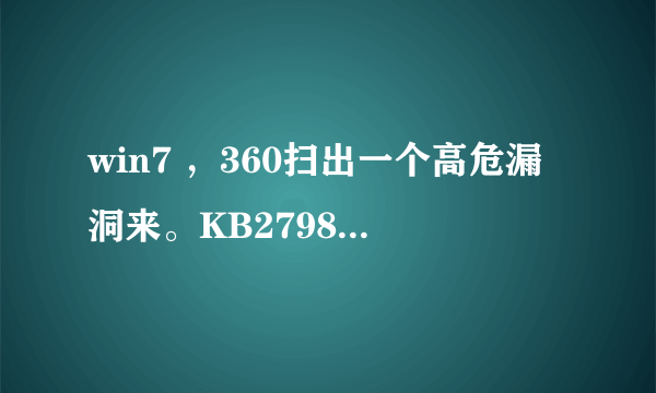 win7 ，360扫出一个高危漏洞来。KB2798897 虚假数字证书可导致欺骗的漏洞。要修复吗？