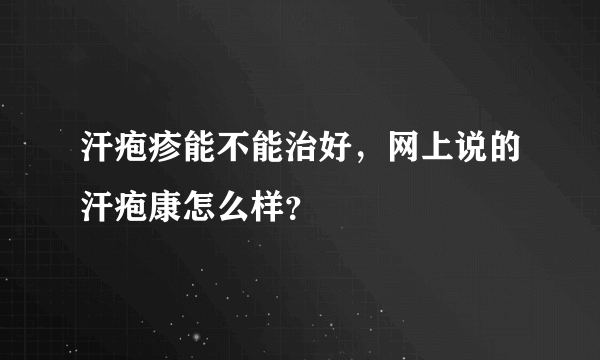 汗疱疹能不能治好，网上说的汗疱康怎么样？