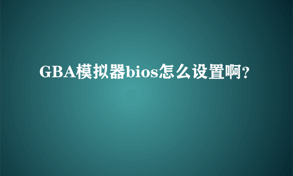 GBA模拟器bios怎么设置啊？