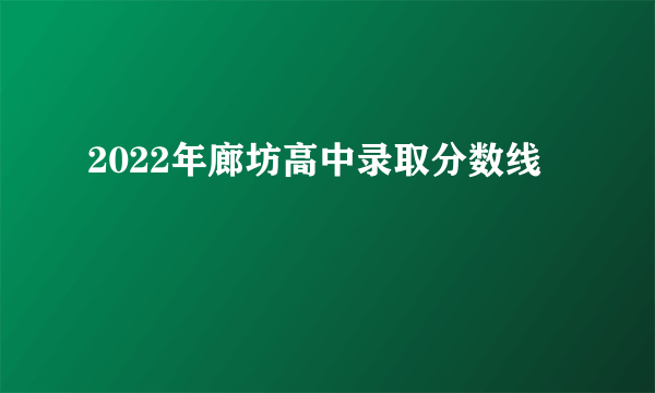 2022年廊坊高中录取分数线