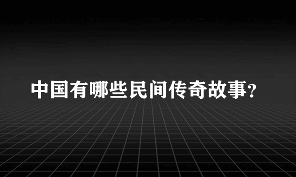 中国有哪些民间传奇故事？