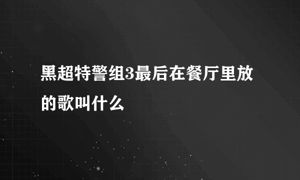 黑超特警组3最后在餐厅里放的歌叫什么