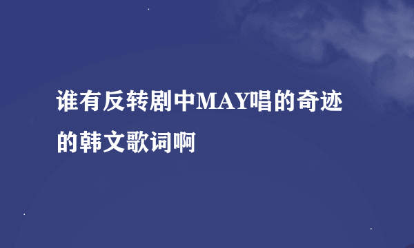 谁有反转剧中MAY唱的奇迹的韩文歌词啊