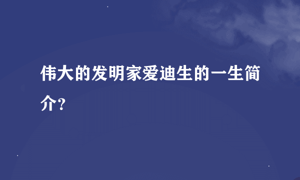 伟大的发明家爱迪生的一生简介？