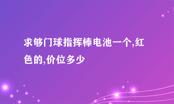 求够门球指挥棒电池一个,红色的,价位多少