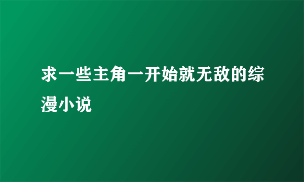 求一些主角一开始就无敌的综漫小说