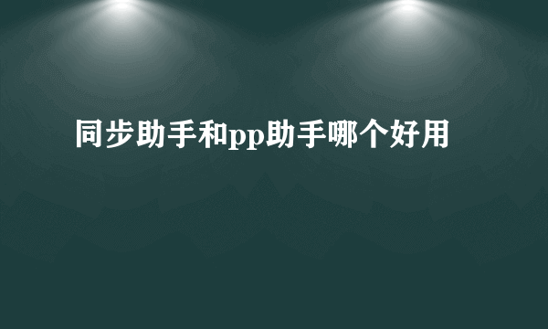 同步助手和pp助手哪个好用