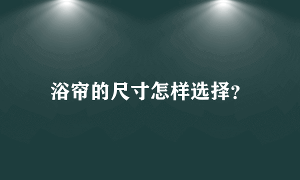 浴帘的尺寸怎样选择？